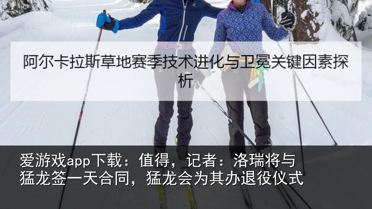 爱游戏app下载：值得，记者：洛瑞相关情况同，猛龙会为其办退役仪式