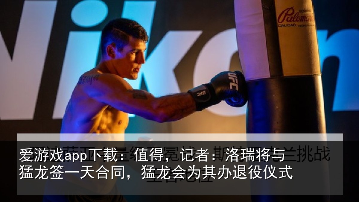 爱游戏app下载：值得，记者：洛瑞将与猛龙签一天合同，猛龙会为其办退役仪式