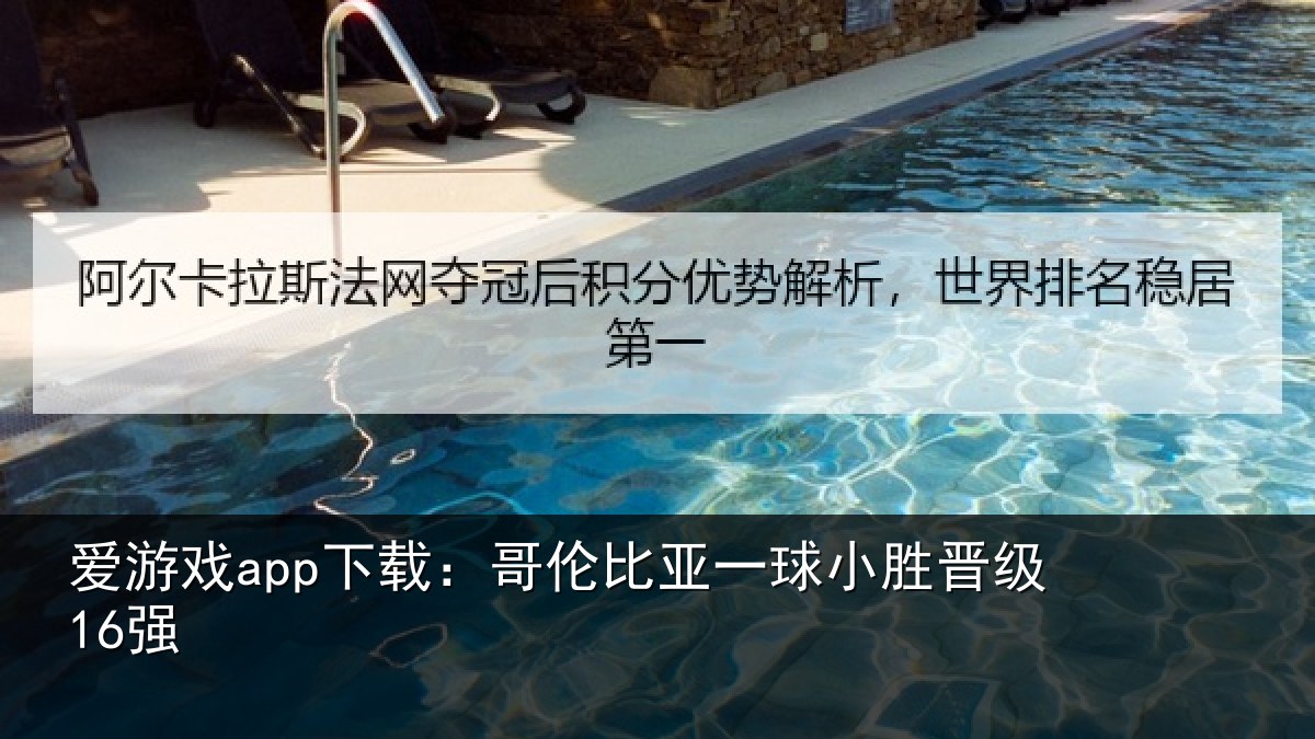 爱游戏app下载：哥伦比亚一球小胜晋级16强