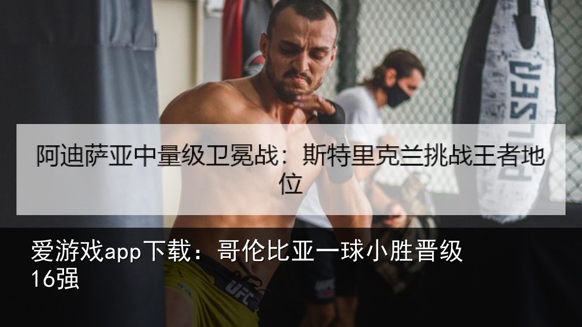 爱游戏app下载：哥伦比亚一球小胜晋级16强