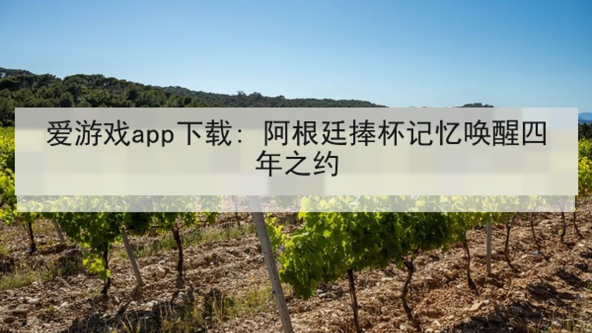 爱游戏app下载: 阿根廷捧杯记忆唤醒四年之约 爱游戏app下载: 阿根廷捧杯记忆唤醒四年之约