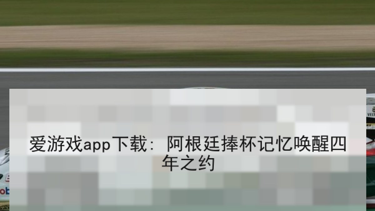 爱游戏app下载: 阿根廷捧杯记忆唤醒四年之约 爱游戏app下载: 阿根廷捧杯记忆唤醒四年之约