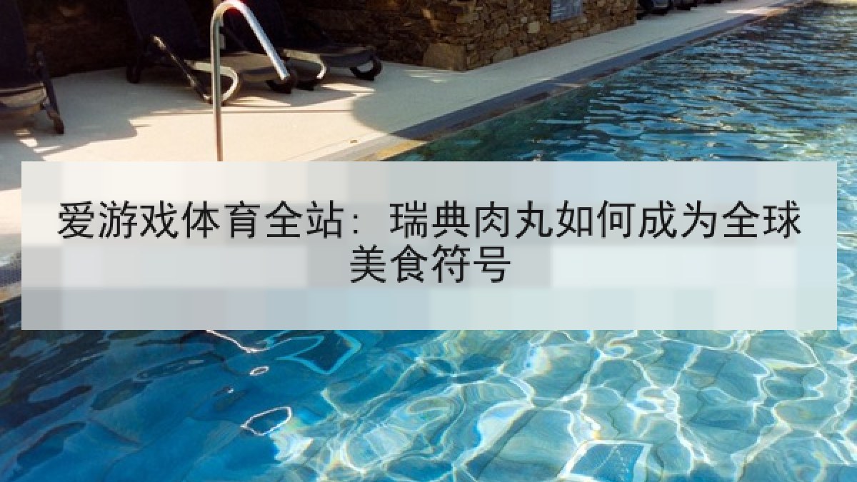 爱游戏体育全站: 瑞典肉丸如何成为全球美食符号
