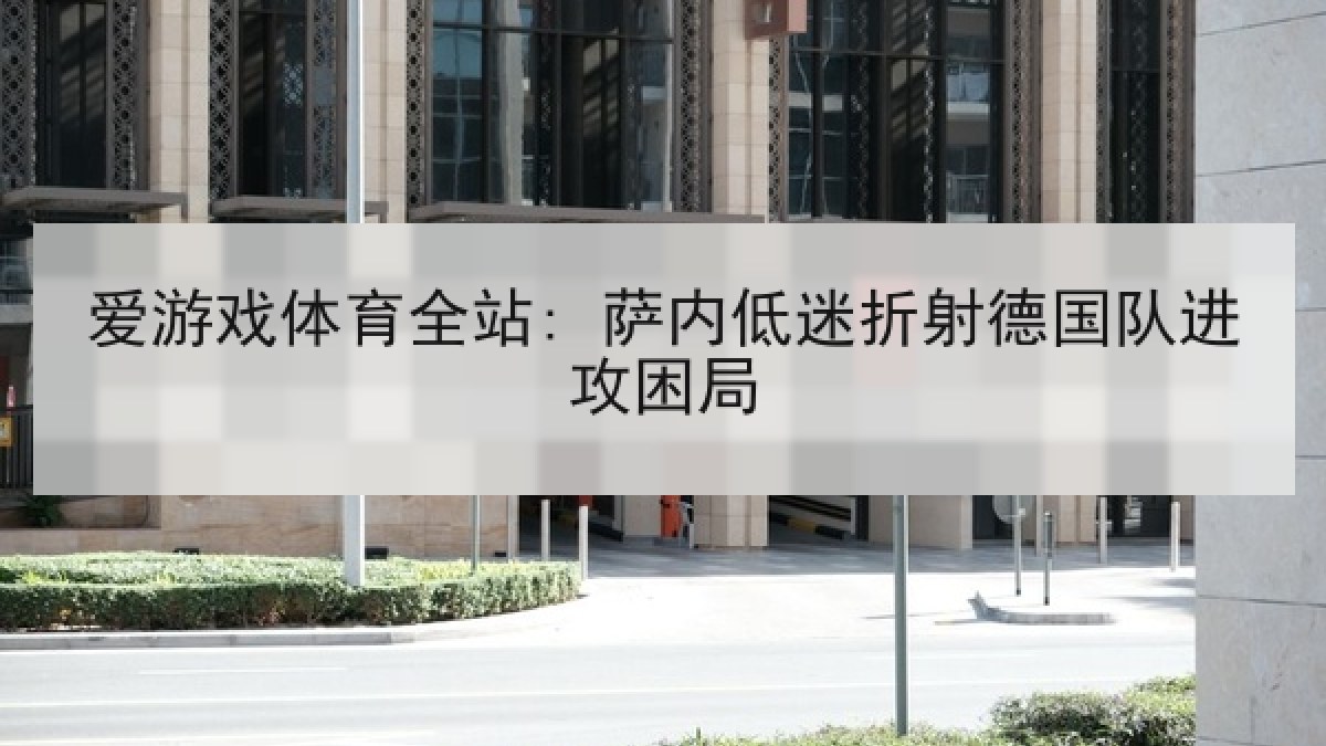 爱游戏体育全站: 萨内低迷折射德国队进攻困局