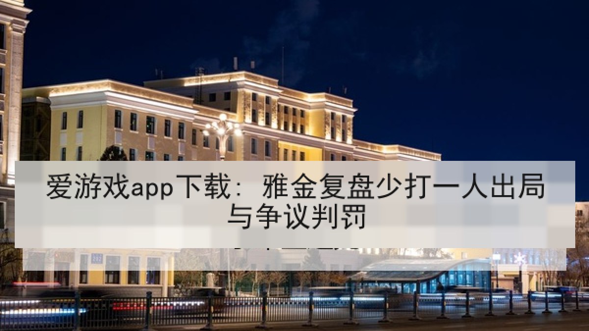 爱游戏app下载: 雅金复盘少打一人出局与争议判罚