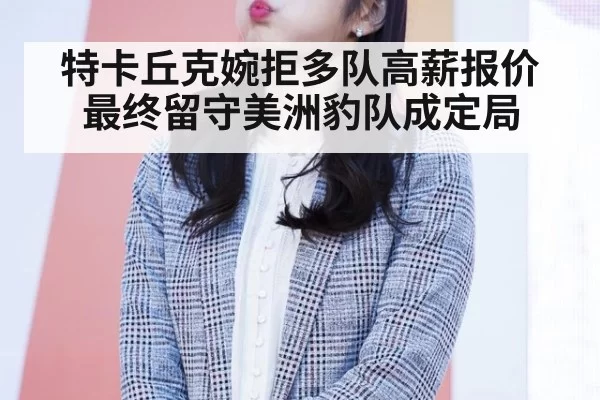 特卡丘克婉拒多队高薪报价最终留守美洲豹队成定局
