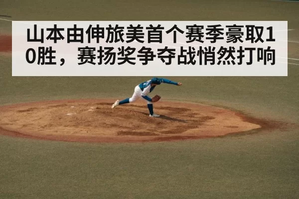 山本由伸旅美首个赛季豪取10胜，赛扬奖争夺战悄然打响