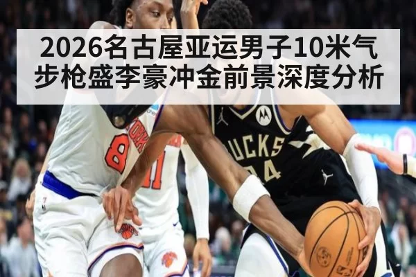 2026名古屋亚运男子10米气步枪盛李豪冲金前景深度分析